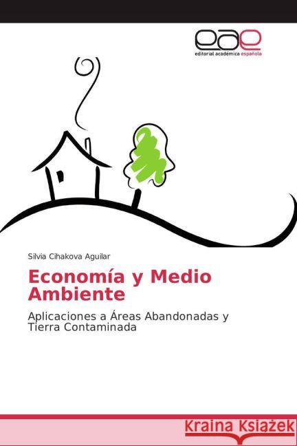 Economía y Medio Ambiente : Aplicaciones a Áreas Abandonadas y Tierra Contaminada Cihakova Aguilar, Silvia 9783639603989