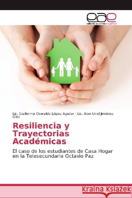 Resiliencia y Trayectorias Académicas : El caso de los estudiantes de Casa Hogar en la Telesecundaria Octavio Paz López Aguilar, Lic. Guillermo Oswaldo; Jiménez Glez, Lic. Alan Uriel 9783639604092