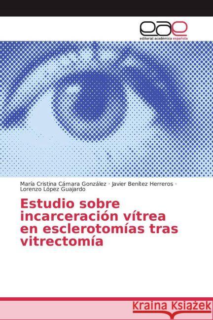 Estudio sobre incarceración vítrea en esclerotomías tras vitrectomía Cámara González, María Cristina; Herreros, Javier Benítez; Guajardo, Lorenzo López 9783639604238 Editorial Académica Española