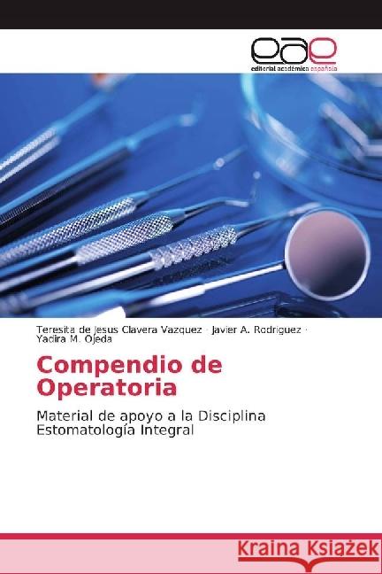 Compendio de Operatoria : Material de apoyo a la Disciplina Estomatología Integral Clavera Vazquez, Teresita de Jesus; Rodriguez, Javier A.; Ojeda, Yadira M. 9783639604429