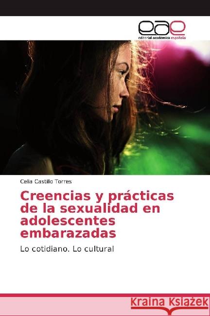 Creencias y prácticas de la sexualidad en adolescentes embarazadas : Lo cotidiano. Lo cultural Castillo Torres, Celia 9783639605006