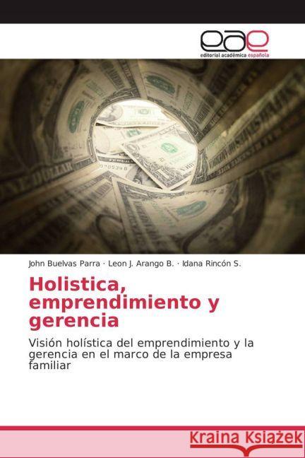 Holistica, emprendimiento y gerencia : Visión holística del emprendimiento y la gerencia en el marco de la empresa familiar Parra, John Buelvas; Arango B., León J.; Rincón S., Idana 9783639605129