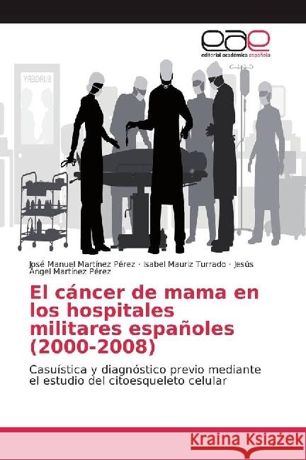 El cáncer de mama en los hospitales militares españoles (2000-2008) : Casuística y diagnóstico previo mediante el estudio del citoesqueleto celular Martínez Pérez, José Manuel; Mauriz Turrado, Isabel; Martínez Pérez, Jesús Ángel 9783639605365