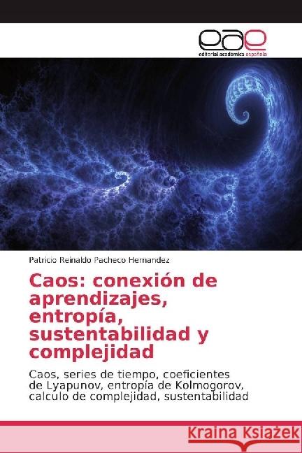 Caos: conexión de aprendizajes, entropía, sustentabilidad y complejidad : Caos, series de tiempo, coeficientes de Lyapunov, entropía de Kolmogorov, calculo de complejidad, sustentabilidad Pacheco Hernandez, Patricio Reinaldo 9783639605693