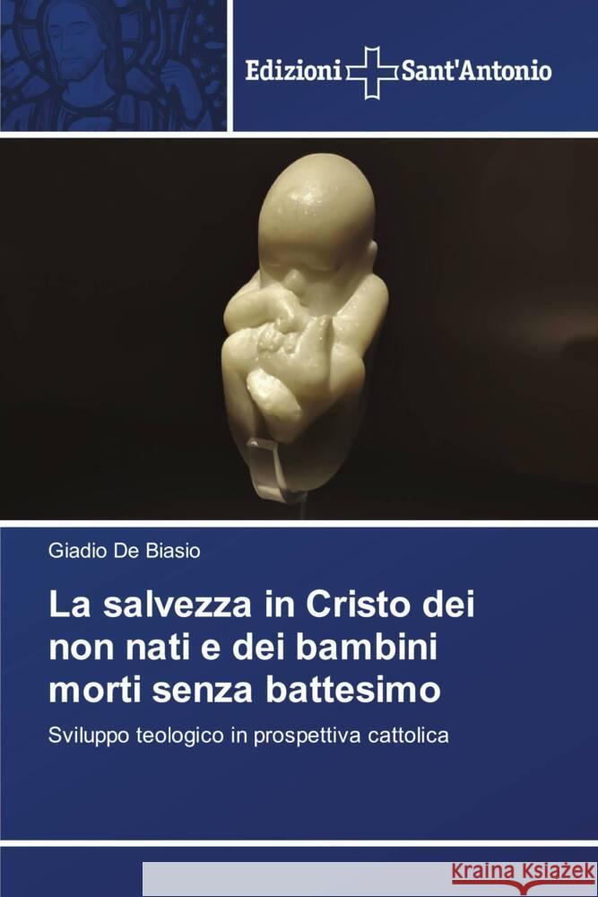 La salvezza in Cristo dei non nati e dei bambini morti senza battesimo De Biasio, Giadio 9783639606102 Edizioni Sant'Antonio