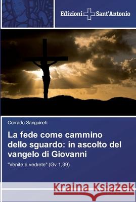 La fede come cammino dello sguardo: in ascolto del vangelo di Giovanni Sanguineti, Corrado 9783639606263 Edizioni Sant'antonio