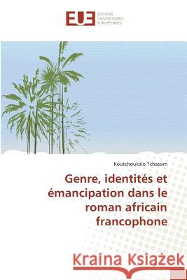 Genre, identités et émancipation dans le roman africain francophone Tchassim, Koutchoukalo 9783639608342 Éditions universitaires européennes