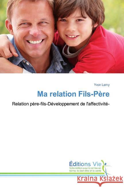 Ma relation Fils-Père : Relation père-fils-Développement de l'affectivité- Lamy, Yvon 9783639609417