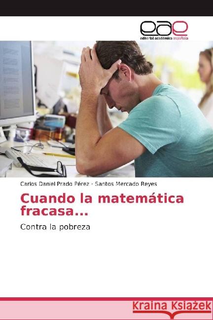 Cuando la matemática fracasa... : Contra la pobreza Prado Pérez, Carlos Daniel; Mercado Reyes, Santos 9783639609493 Editorial Académica Española