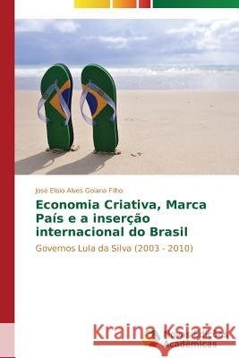 Economia Criativa, Marca País e a inserção internacional do Brasil Goiana Filho José Elisio Alves 9783639615609