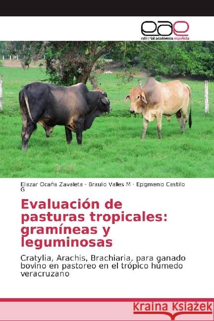 Evaluación de pasturas tropicales: gramíneas y leguminosas : Cratylia, Arachis, Brachiaria, para ganado bovino en pastoreo en el trópico húmedo veracruzano Ocaña Zavaleta, Eliazar; Valles M, Braulio; Castillo G, Epigmenio 9783639617368 Editorial Académica Española