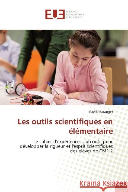 Les outils scientifiques en élémentaire : Le cahier d'expériences : un outil pour développer la rigueur et l'esprit scientifiques des élèves de CM1 ? Baranger, Gaëlle 9783639620436