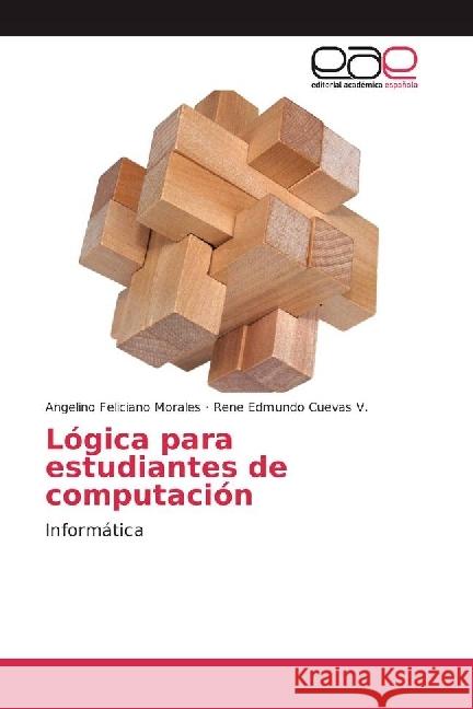 Lógica para estudiantes de computación : Informática Feliciano Morales, Angelino; Cuevas V., Rene Edmundo 9783639622225