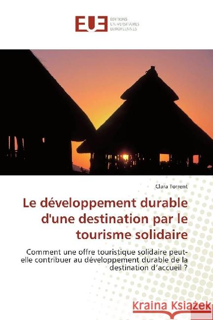 Le développement durable d'une destination par le tourisme solidaire : Comment une offre touristique solidaire peut-elle contribuer au développement durable de la destination d'accueil ? Torrent, Clara 9783639623291