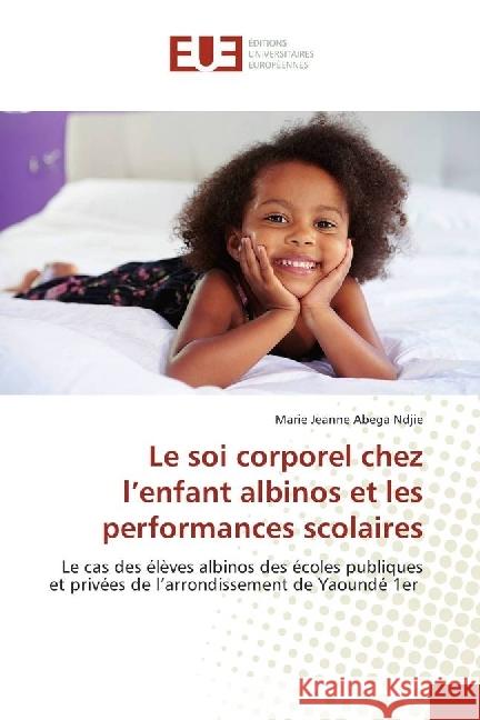 Le soi corporel chez l'enfant albinos et les performances scolaires : Le cas des élèves albinos des écoles publiques et privées de l'arrondissement de Yaoundé 1er Abega Ndjie, Marie Jeanne 9783639623628 Éditions universitaires européennes