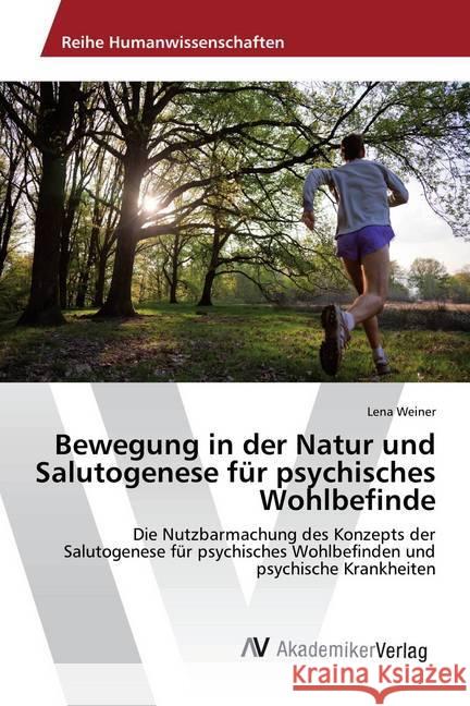 Bewegung in der Natur und Salutogenese für psychisches Wohlbefinde : Die Nutzbarmachung des Konzepts der Salutogenese für psychisches Wohlbefinden und psychische Krankheiten Weiner, Lena 9783639625059