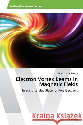 Electron Vortex Beams in Magnetic Fields Schachinger, Thomas 9783639625370