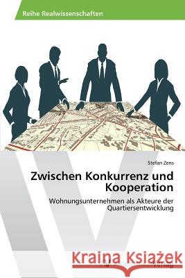 Zwischen Konkurrenz und Kooperation : Wohnungsunternehmen als Akteure der Quartiersentwicklung Zens Stefan 9783639625769