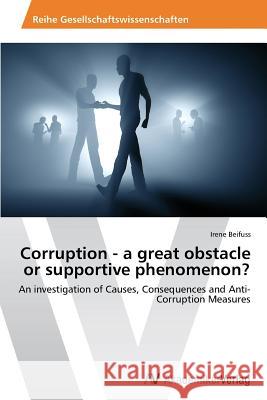 Corruption - A Great Obstacle or Supportive Phenomenon? Beifuss Irene 9783639625882