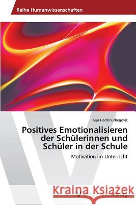 Positives Emotionalisieren der Schülerinnen und Schüler in der Schule : Motivation im Unterricht Hadzinurbegovic Asja 9783639627152