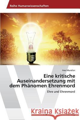 Eine kritische Auseinandersetzung mit dem Phänomen Ehrenmord Muralter, Ines 9783639629071