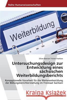 Untersuchungsdesign zur Entwicklung eines sächsischen Weiterbildungsberichts Franken, Oliver Bastian Tristan 9783639630954