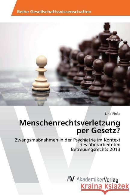 Menschenrechtsverletzung per Gesetz? : Zwangsmaßnahmen in der Psychiatrie im Kontext des überarbeiteten Betreuungsrechts 2013 Finke, Lina 9783639634525