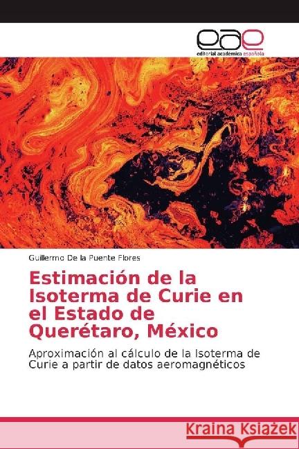 Estimación de la Isoterma de Curie en el Estado de Querétaro, México : Aproximación al cálculo de la Isoterma de Curie a partir de datos aeromagnéticos De la Puente Flores, Guillermo 9783639635126