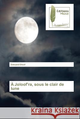 À Joloof'ra, sous le clair de lune Diouf, Edouard 9783639637908