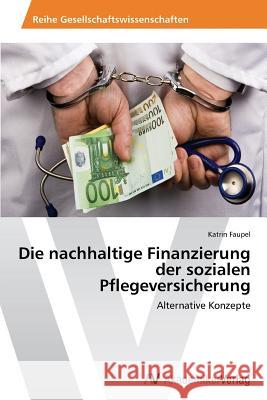 Die nachhaltige Finanzierung der sozialen Pflegeversicherung Faupel, Katrin 9783639641981