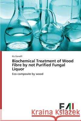 Biochemical Treatment of Wood Fibre by Not Purified Fungal Liquor Gonelli Iris 9783639642759