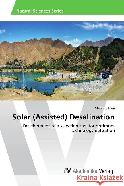 Solar (Assisted) Desalination : Development of a selection tool for optimum technology utilization Ullram, Stefan 9783639643497 Leuchtturm Albenverlag