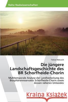 Die jüngere Landschaftsgeschichte des BR Schorfheide-Chorin Matusch, Tobias 9783639643879 AV Akademikerverlag