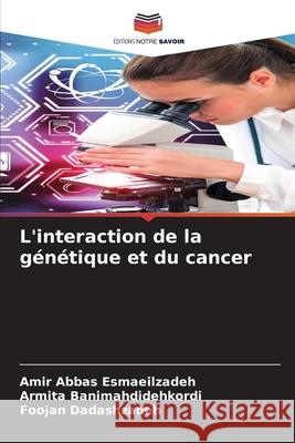 L'interaction de la génétique et du cancer Esmaeilzadeh, Amir Abbas, Banimahdidehkordi, Armita, Dadashzadeh, Foojan 9783639645644