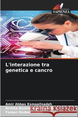 L'interazione tra genetica e cancro Esmaeilzadeh, Amir Abbas, Banimahdidehkordi, Armita, Dadashzadeh, Foojan 9783639645736