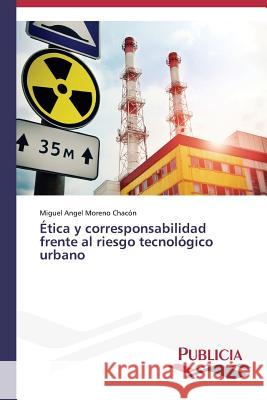 Ética y corresponsabilidad frente al riesgo tecnológico urbano Moreno Chacon Miguel Angel 9783639646146