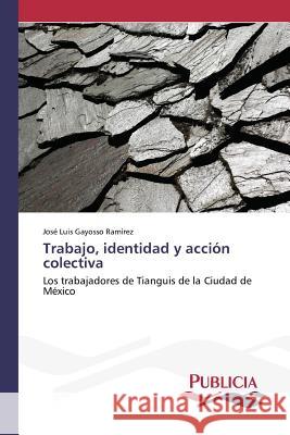 Trabajo, identidad y acción colectiva Gayosso Ramírez, José Luis 9783639646351 Publicia