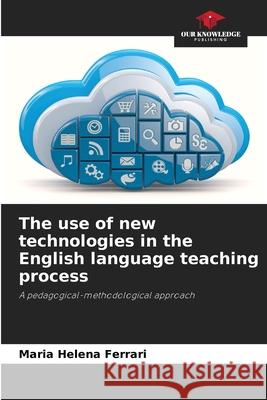 The use of new technologies in the English language teaching process Ferrari, Maria Helena 9783639646474 Our Knowledge Publishing