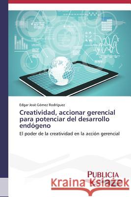 Creatividad, accionar gerencial para potenciar del desarrollo endógeno Gómez Rodríguez, Edgar José 9783639646658