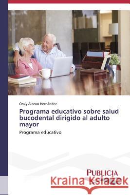 Programa educativo sobre salud bucodental dirigido al adulto mayor Alonso Hernández, Oraly 9783639647310 Publicia