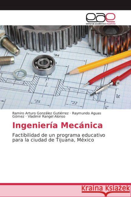 Ingeniería Mecánica : Factibilidad de un programa educativo para la ciudad de Tijuana, México González Gutiérrez, Ramiro Arturo; Aguas Gómez, Raymundo; Rangel Alonso, Vladimir 9783639648096