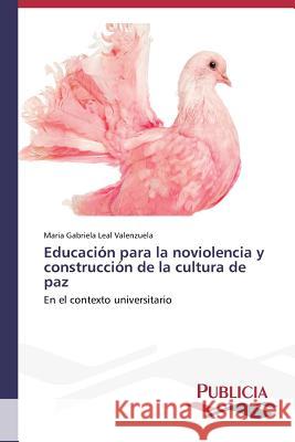 Educación para la noviolencia y construcción de la cultura de paz Leal Valenzuela, Maria Gabriela 9783639648249 Publicia