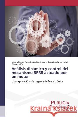 Análisis dinámico y control del mecanismo RRRR actuado por un motor Flota-Bañuelos, Manuel Israel 9783639648447