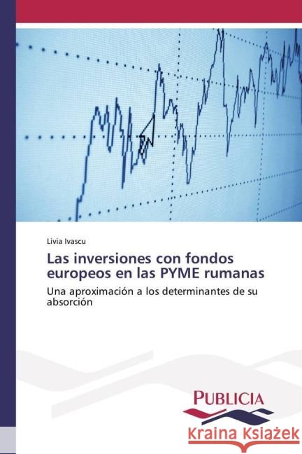 Las inversiones con fondos europeos en las PYME rumanas : Una aproximación a los determinantes de su absorción Ivascu, Livia 9783639648690 Publicia