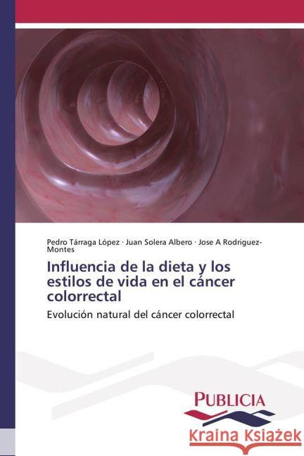 Influencia de la dieta y los estilos de vida en el cáncer colorrectal : Evolución natural del cáncer colorrectal Tárraga López, Pedro; Solera Albero, Juan; Rodriguez-Montes, Jose A 9783639649185