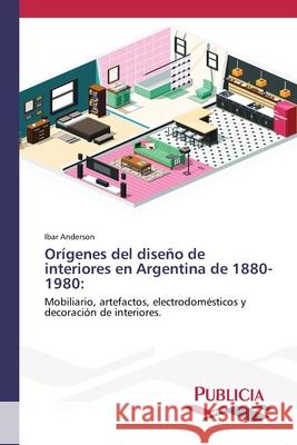 Orígenes del diseño de interiores en Argentina de 1880-1980 Anderson, Ibar 9783639649406 Publicia