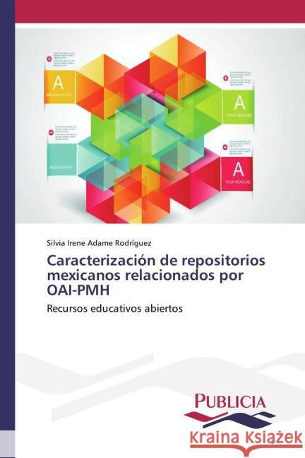 Caracterización de repositorios mexicanos relacionados por OAI-PMH : Recursos educativos abiertos Adame Rodríguez, Silvia Irene 9783639649659