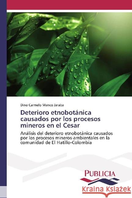 Deterioro etnobotánica causados por los procesos mineros en el Cesar : Análisis del deterioro etnobotánica causados por los procesos mineros-ambientales en la comunidad de El Hatillo-Colombia Manco Jaraba, Dino Carmelo 9783639649697