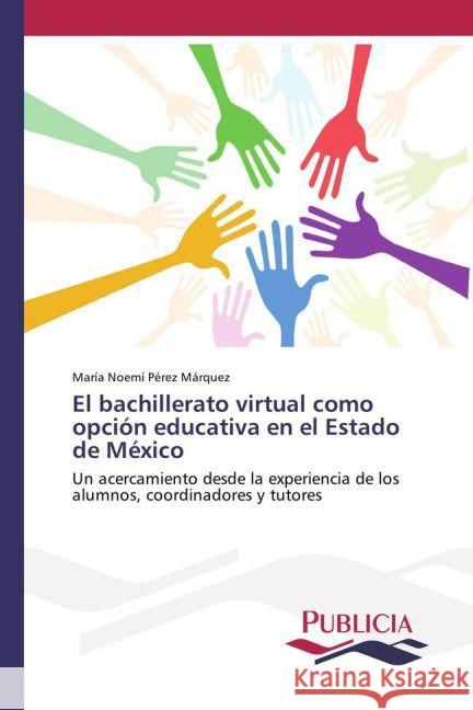 El bachillerato virtual como opción educativa en el Estado de México : Un acercamiento desde la experiencia de los alumnos, coordinadores y tutores Pérez Márquez, María Noemí 9783639649772