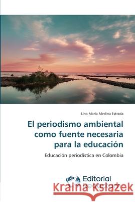 El periodismo ambiental como fuente necesaria para la educación Medina Estrada, Lina María 9783639650082